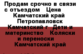 Продам срочно в связи с отъездом › Цена ­ 15 - Камчатский край, Петропавловск-Камчатский г. Дети и материнство » Коляски и переноски   . Камчатский край